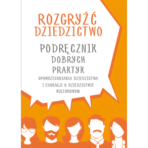 Rozgryźć dziedzictwo. Podręcznik dobrych praktyk upowszechniania dziedzictwa i edukacji o dziedzictwie kulturowym