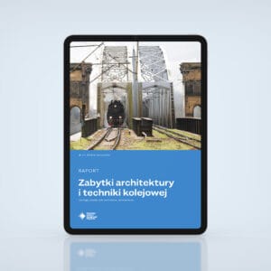 Raport. Zabytki architektury i techniki kolejowej. Typologia, zasoby, stan zachowania, rekomendacje