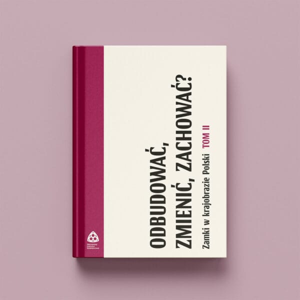 Odbudować, zmienić, zachować? Zamki w krajobrazie Polski. Tom II
